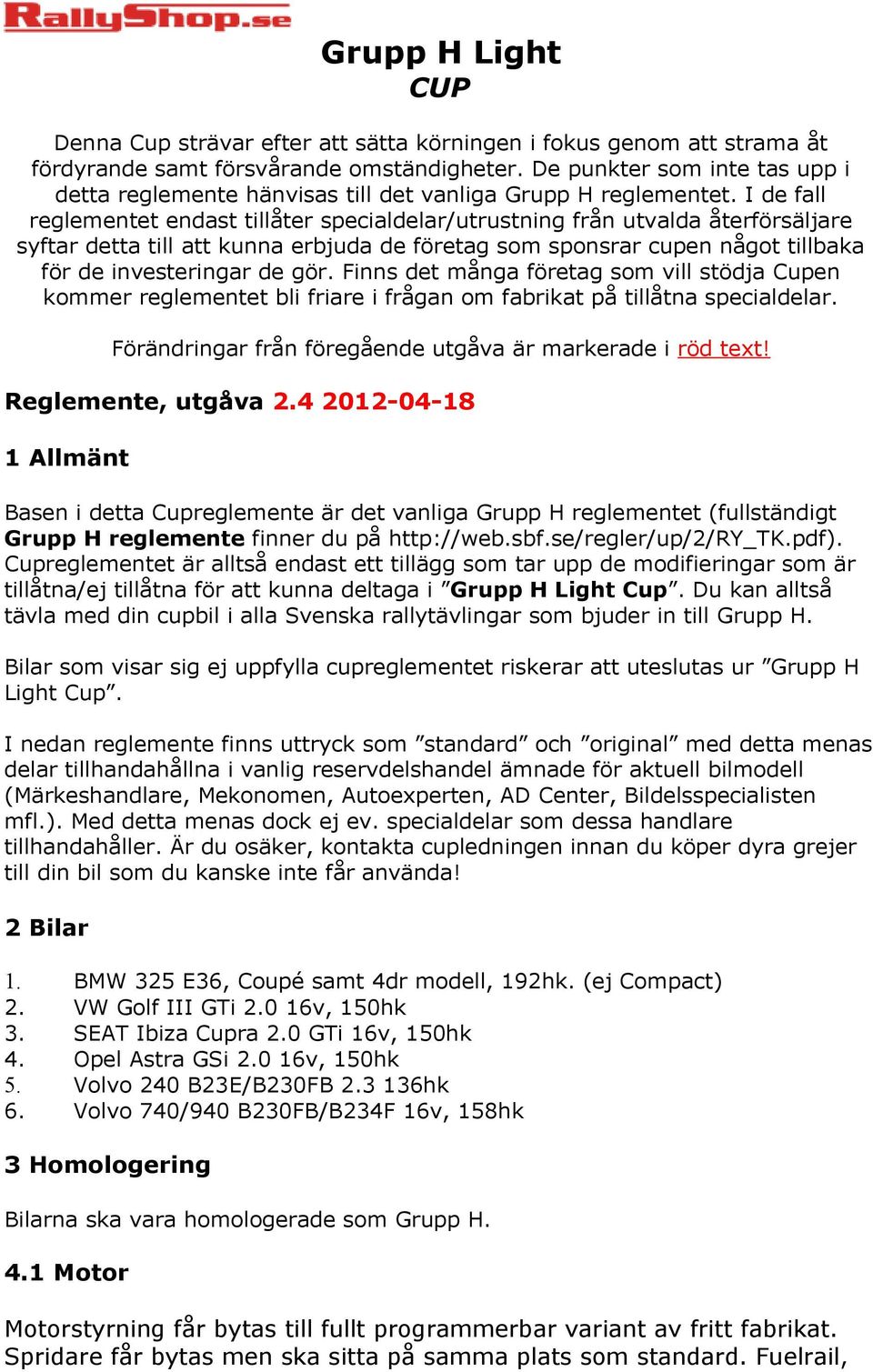 I de fall reglementet endast tillåter specialdelar/utrustning från utvalda återförsäljare syftar detta till att kunna erbjuda de företag som sponsrar cupen något tillbaka för de investeringar de gör.