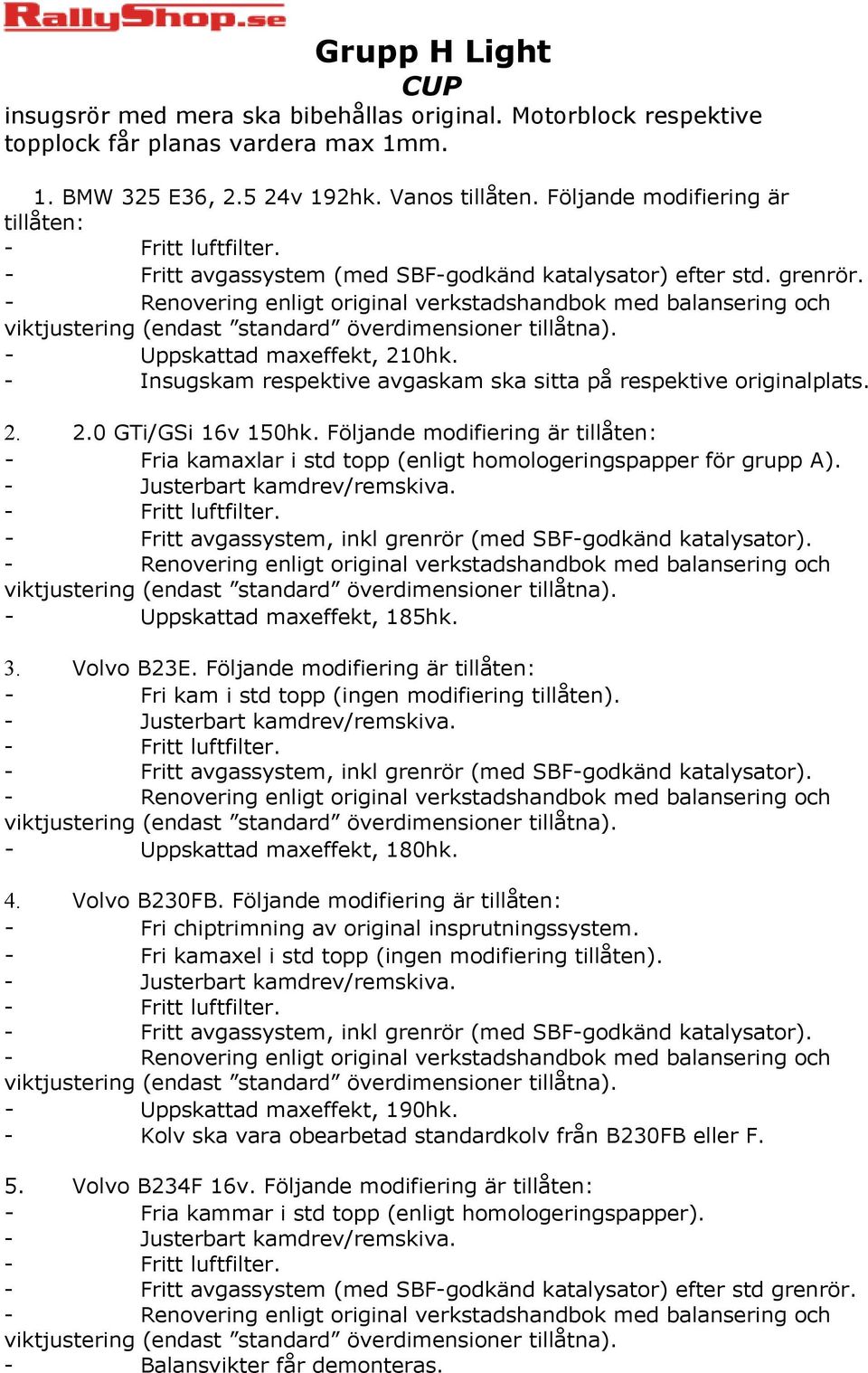 - Insugskam respektive avgaskam ska sitta på respektive originalplats. 2. 2.0 GTi/GSi 16v 150hk. Följande modifiering är tillåten: - Fria kamaxlar i std topp (enligt homologeringspapper för grupp A).