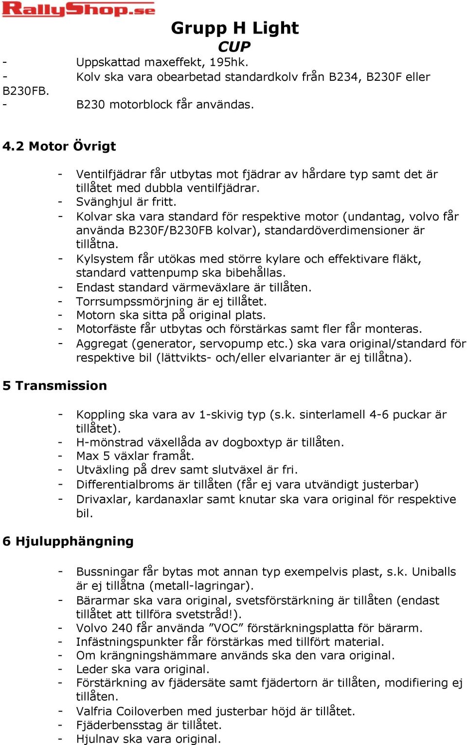 - Kolvar ska vara standard för respektive motor (undantag, volvo får använda B230F/B230FB kolvar), standardöverdimensioner är tillåtna.