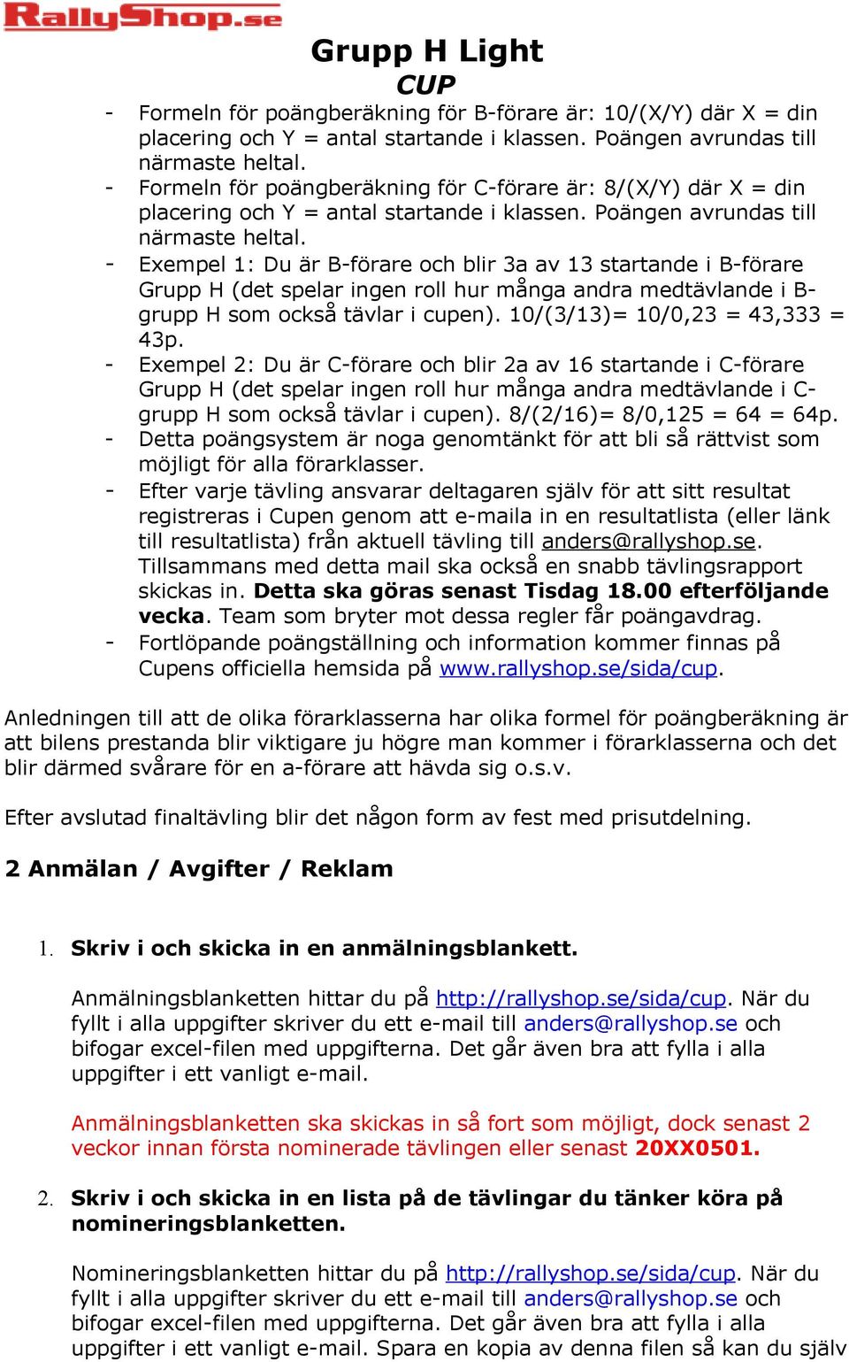 - Exempel 1: Du är B-förare och blir 3a av 13 startande i B-förare Grupp H (det spelar ingen roll hur många andra medtävlande i B- grupp H som också tävlar i cupen). 10/(3/13)= 10/0,23 = 43,333 = 43p.