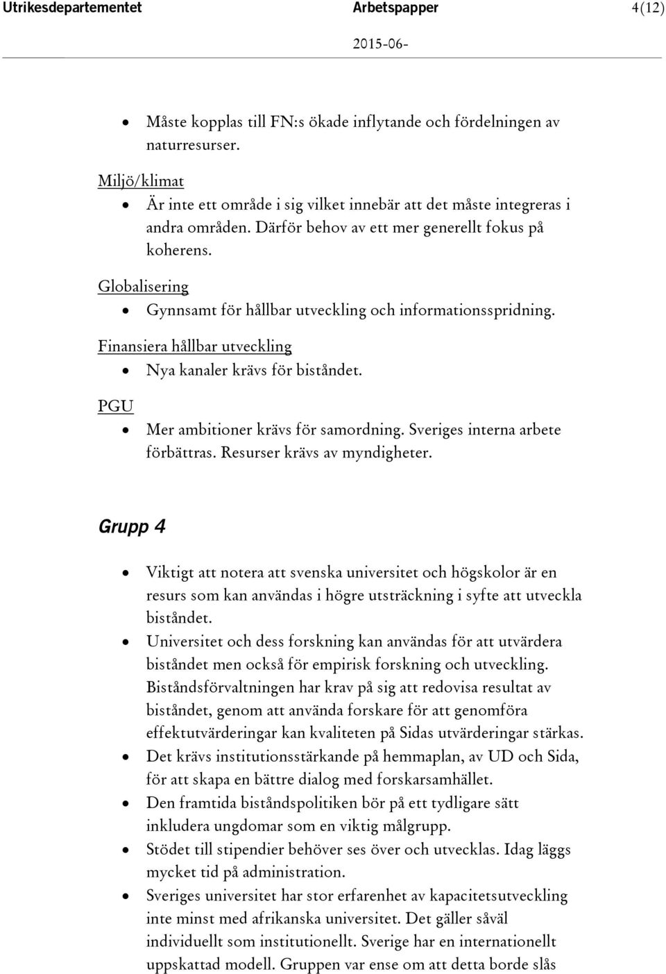 Gynnsamt för hållbar utveckling och informationsspridning. Finansiera hållbar utveckling Nya kanaler krävs för biståndet. PGU Mer ambitioner krävs för samordning. Sveriges interna arbete förbättras.