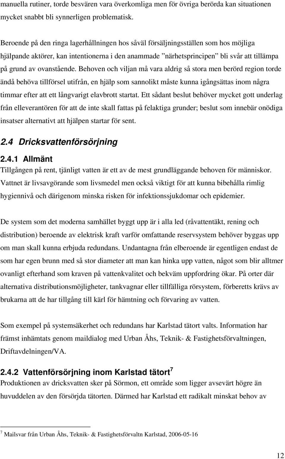 Behoven och viljan må vara aldrig så stora men berörd region torde ändå behöva tillförsel utifrån, en hjälp som sannolikt måste kunna igångsättas inom några timmar efter att ett långvarigt elavbrott