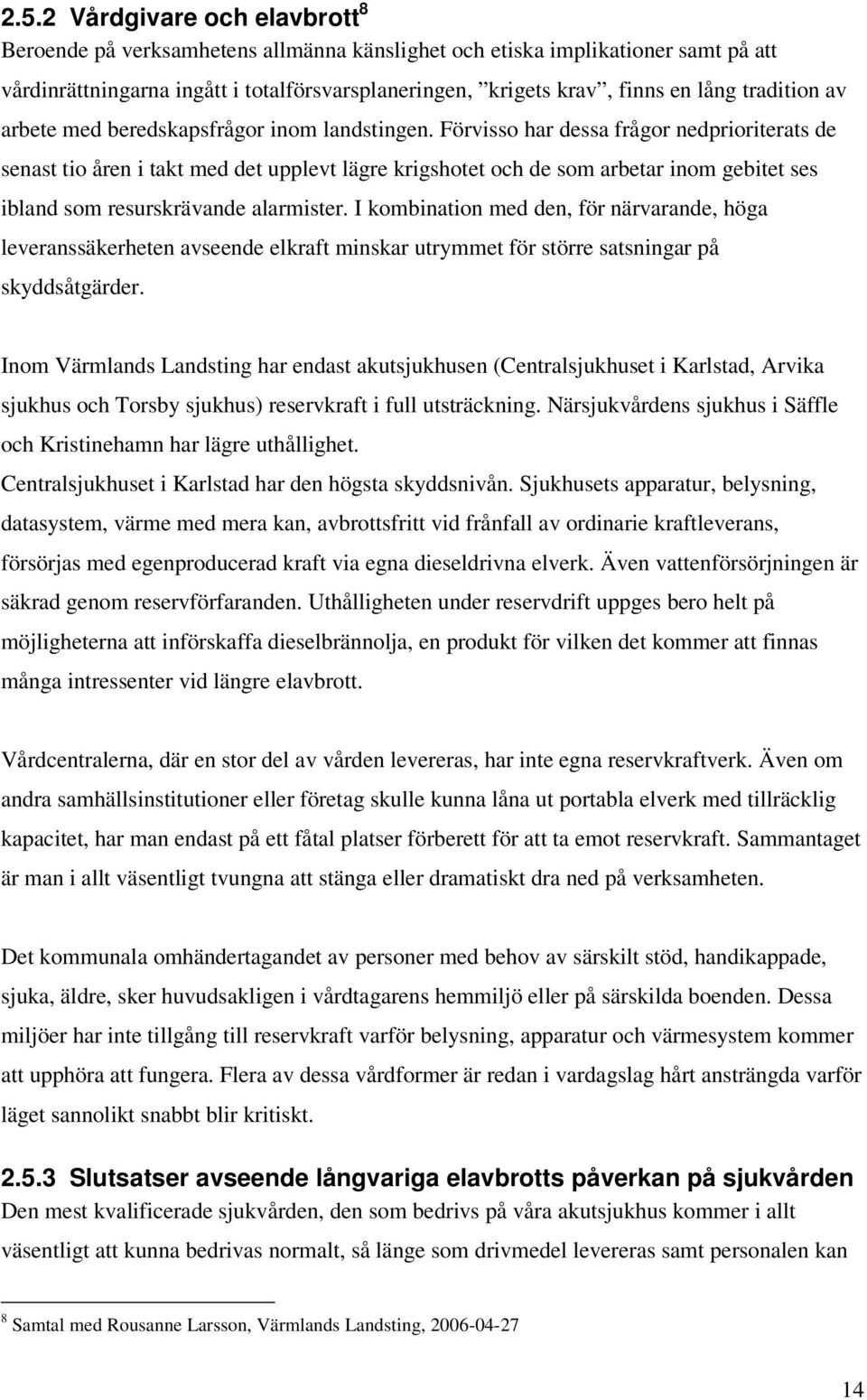 Förvisso har dessa frågor nedprioriterats de senast tio åren i takt med det upplevt lägre krigshotet och de som arbetar inom gebitet ses ibland som resurskrävande alarmister.