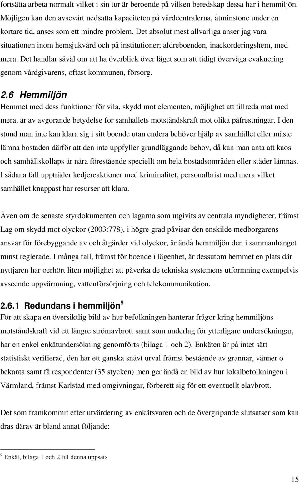 Det absolut mest allvarliga anser jag vara situationen inom hemsjukvård och på institutioner; äldreboenden, inackorderingshem, med mera.