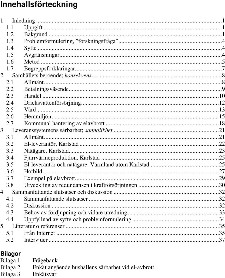 7 Kommunal hantering av elavbrott...18 3 Leveranssystemens sårbarhet; sannolikhet...21 3.1 Allmänt...21 3.2 El-leverantör, Karlstad...22 3.3 Nätägare, Karlstad...23 3.4 Fjärrvärmeproduktion, Karlstad.