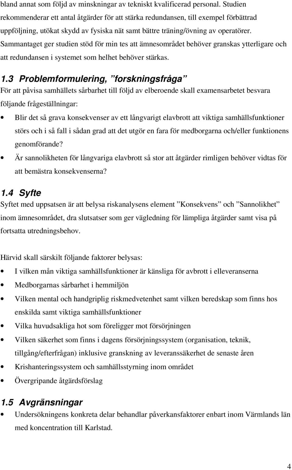 Sammantaget ger studien stöd för min tes att ämnesområdet behöver granskas ytterligare och att redundansen i systemet som helhet behöver stärkas. 1.