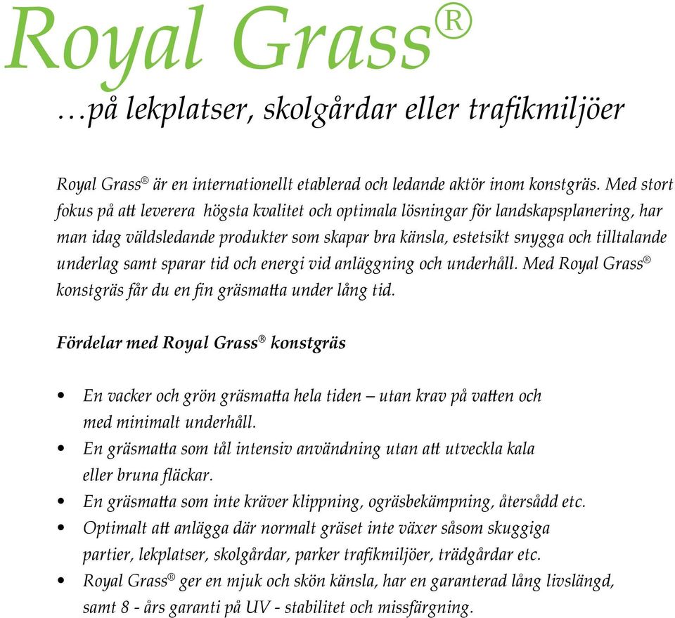 samt sparar tid och energi vid anläggning och underhåll. Med Royal Grass konstgräs får du en fin gräsmatta under lång tid.