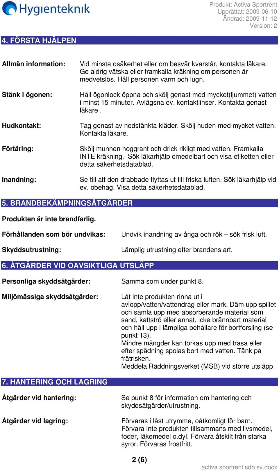 kontaktlinser. Kontakta genast läkare. Tag genast av nedstänkta kläder. Skölj huden med mycket vatten. Kontakta läkare. Skölj munnen noggrant och drick rikligt med vatten. Framkalla INTE kräkning.