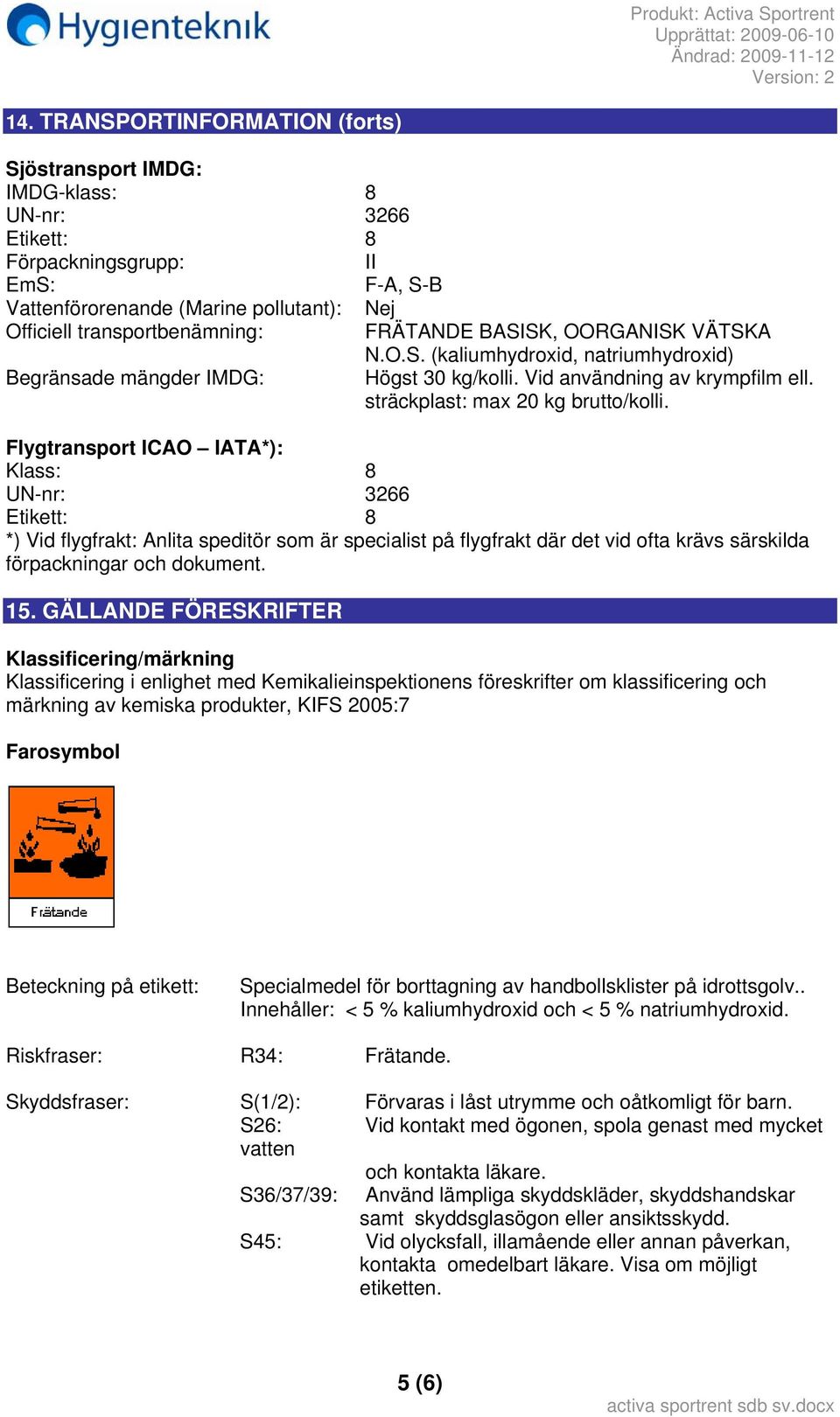 Flygtransport ICAO IATA*): Klass: 8 UN-nr: 3266 Etikett: 8 *) Vid flygfrakt: Anlita speditör som är specialist på flygfrakt där det vid ofta krävs särskilda förpackningar och dokument. 15.