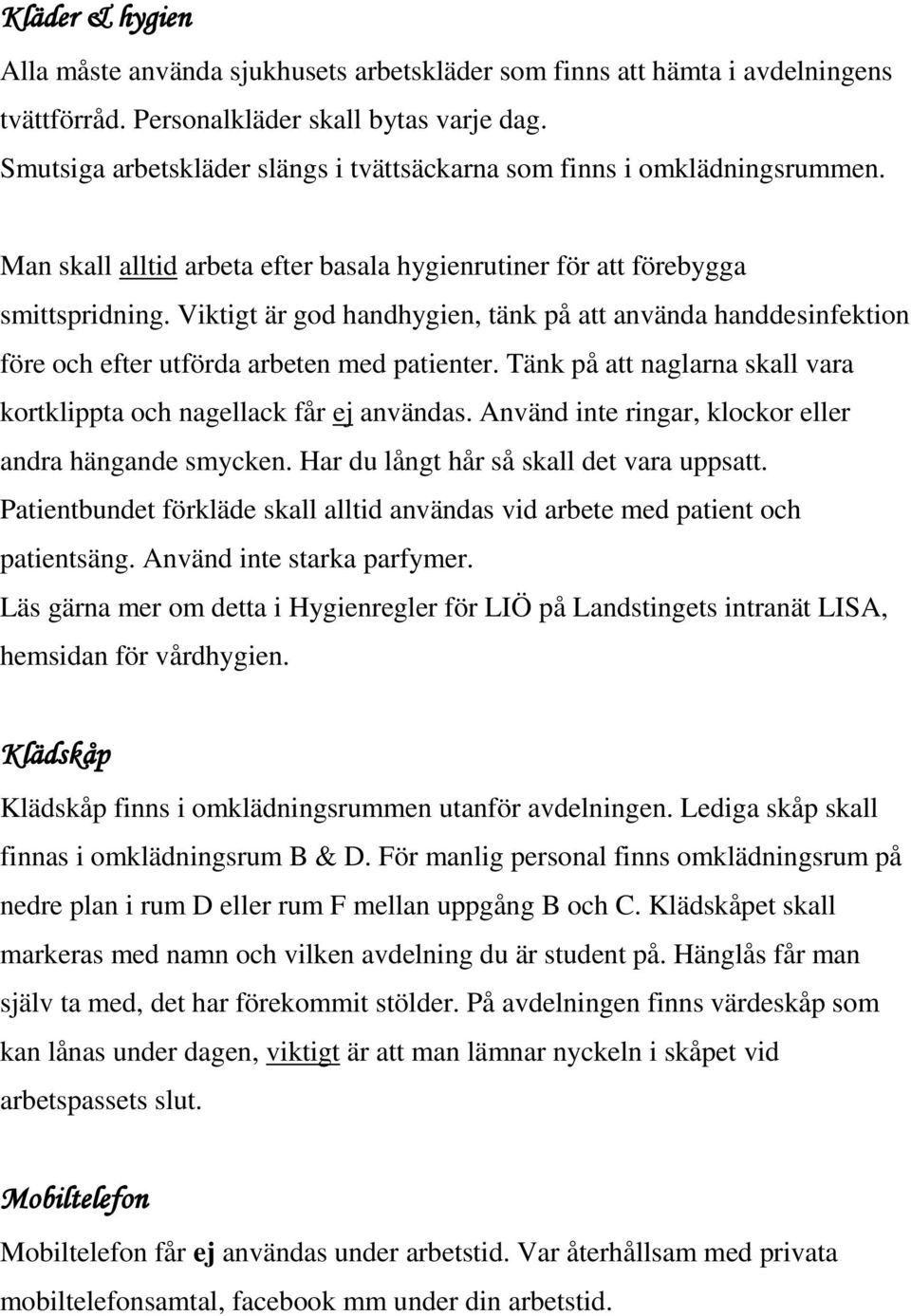 Viktigt är god handhygien, tänk på att använda handdesinfektion före och efter utförda arbeten med patienter. Tänk på att naglarna skall vara kortklippta och nagellack får ej användas.