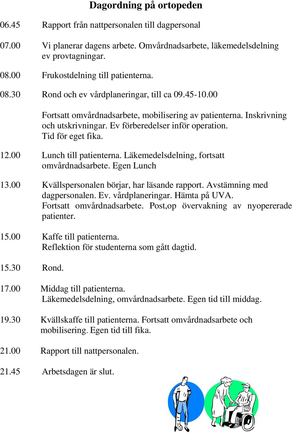 00 Lunch till patienterna. Läkemedelsdelning, fortsatt omvårdnadsarbete. Egen Lunch 13.00 Kvällspersonalen börjar, har läsande rapport. Avstämning med dagpersonalen. Ev. vårdplaneringar. Hämta på UVA.