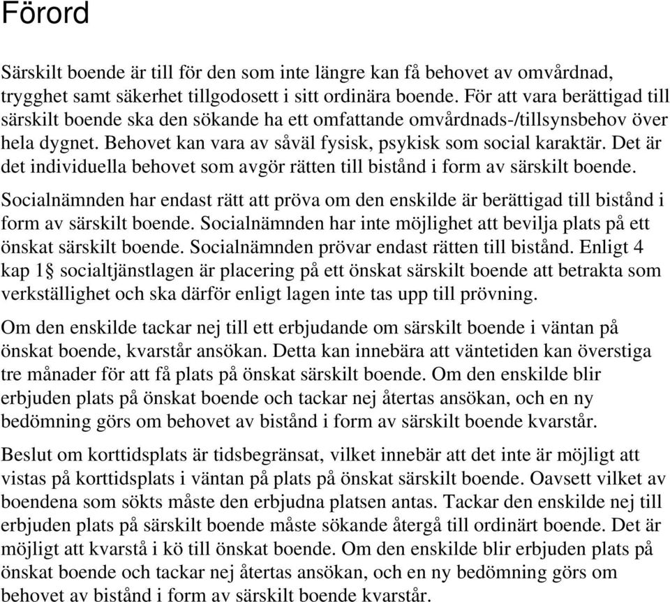 Det är det individuella behovet som avgör rätten till bistånd i form av särskilt boende. Socialnämnden har endast rätt att pröva om den enskilde är berättigad till bistånd i form av särskilt boende.