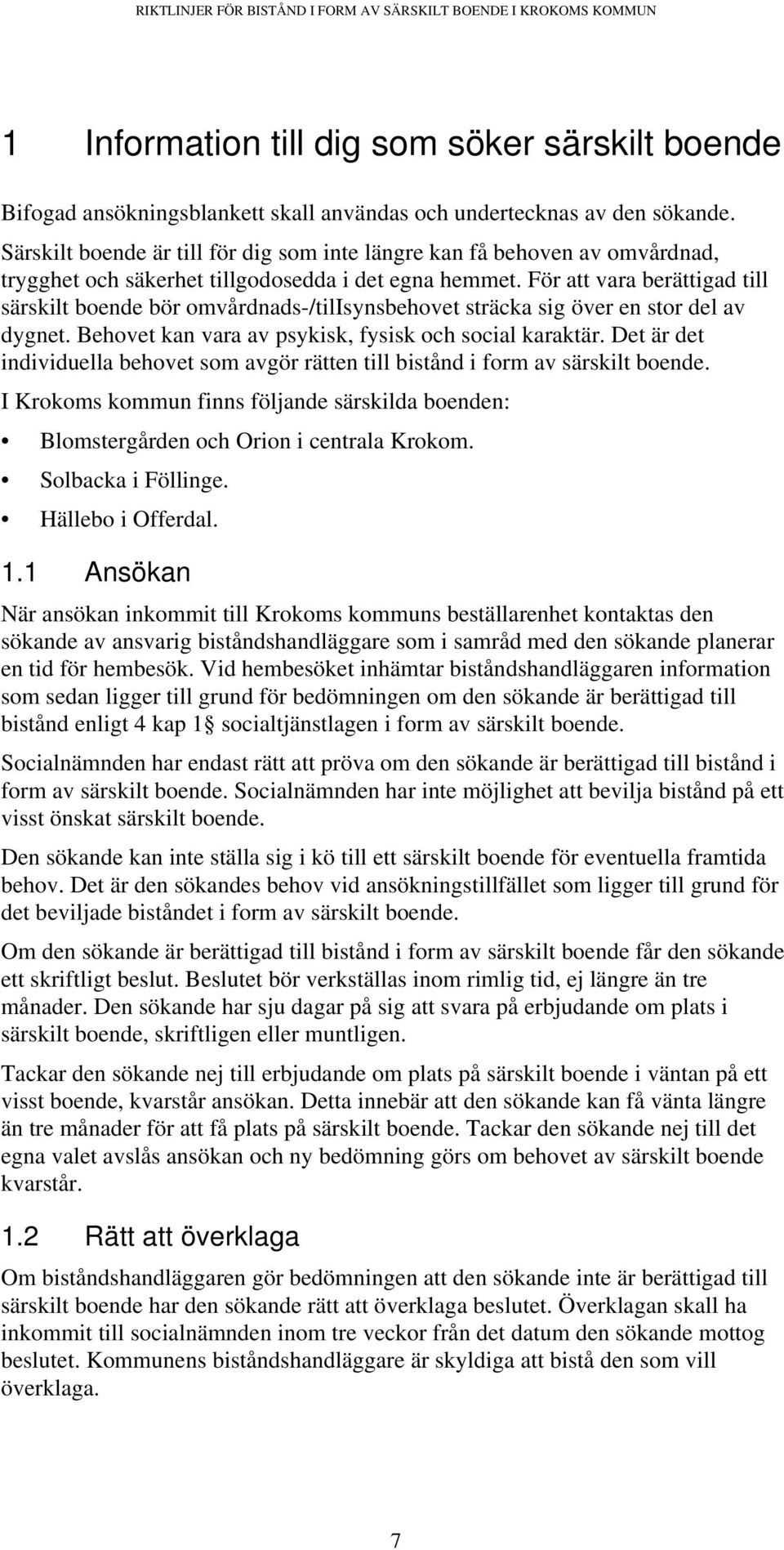 För att vara berättigad till särskilt boende bör omvårdnads-/tilisynsbehovet sträcka sig över en stor del av dygnet. Behovet kan vara av psykisk, fysisk och social karaktär.