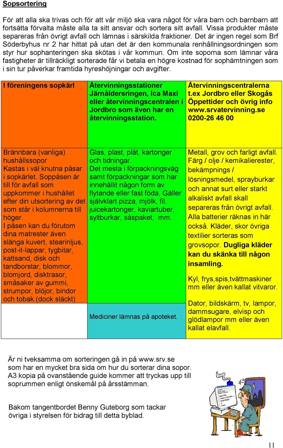 Det är ingen regel som Brf Söderbyhus nr 2 har hittat på utan det är den kommunala renhållningsordningen som styr hur sophanteringen ska skötas i vår kommun.