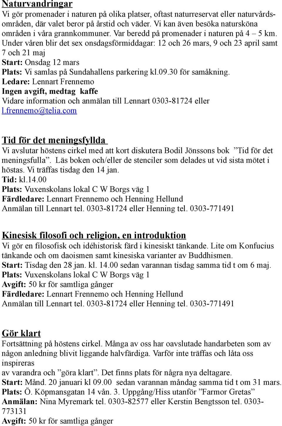 Under våren blir det sex onsdagsförmiddagar: 12 och 26 mars, 9 och 23 april samt 7 och 21 maj Start: Onsdag 12 mars Plats: Vi samlas på Sundahallens parkering kl.09.30 för samåkning.