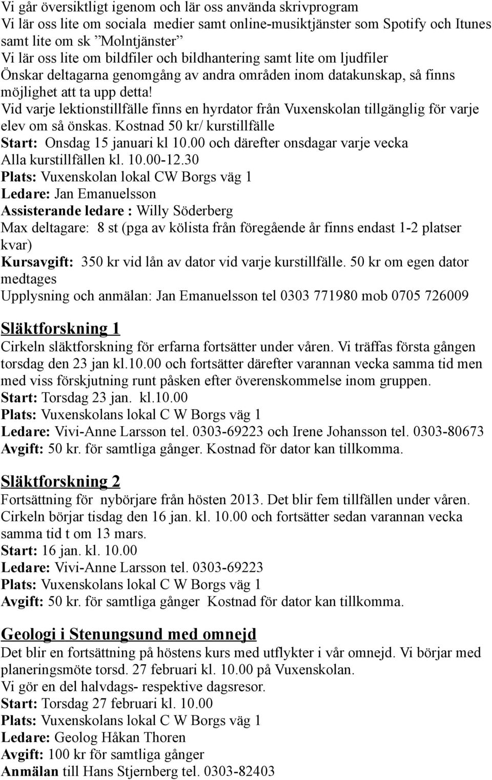 Vid varje lektionstillfälle finns en hyrdator från Vuxenskolan tillgänglig för varje elev om så önskas. Kostnad 50 kr/ kurstillfälle Start: Onsdag 15 januari kl 10.