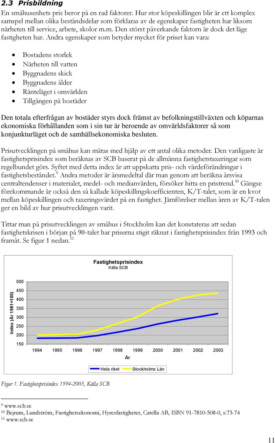 Andra egenskaper som betyder mycket för priset kan vara: Bostadens storlek Närheten till vatten Byggnadens skick Byggnadens ålder Ränteläget i omvärlden Tillgången på bostäder Den totala efterfrågan