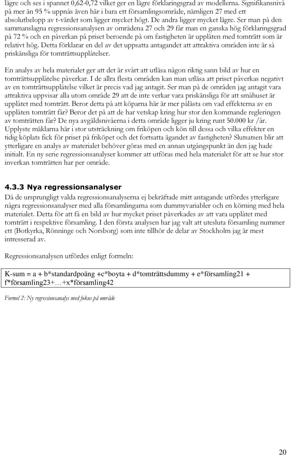 Ser man på den sammanslagna regressionsanalysen av områdena 27 och 29 får man en ganska hög förklaringsgrad på 72 % och en påverkan på priset beroende på om fastigheten är upplåten med tomträtt som