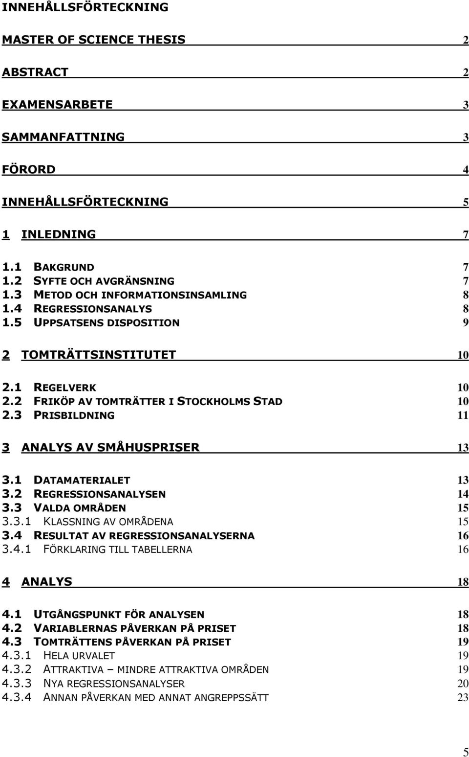 3 PRISBILDNING 11 3 ANALYS AV SMÅHUSPRISER 13 3.1 DATAMATERIALET 13 3.2 REGRESSIONSANALYSEN 14 3.3 VALDA OMRÅDEN 15 3.3.1 KLASSNING AV OMRÅDENA 15 3.4 RESULTAT AV REGRESSIONSANALYSERNA 16 3.4.1 FÖRKLARING TILL TABELLERNA 16 4 ANALYS 18 4.