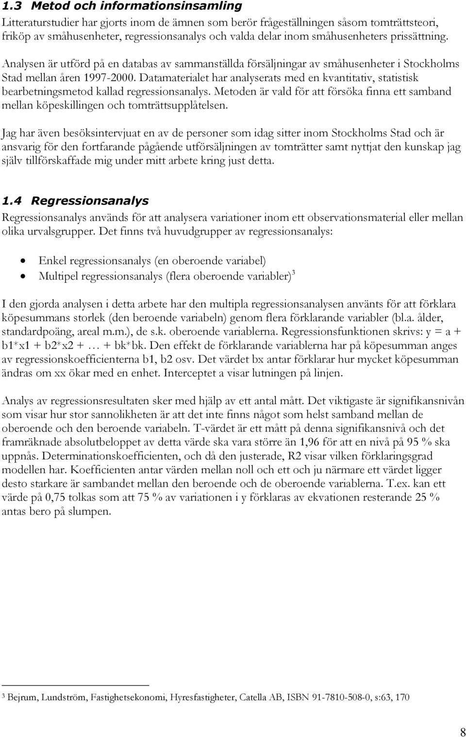 Datamaterialet har analyserats med en kvantitativ, statistisk bearbetningsmetod kallad regressionsanalys.