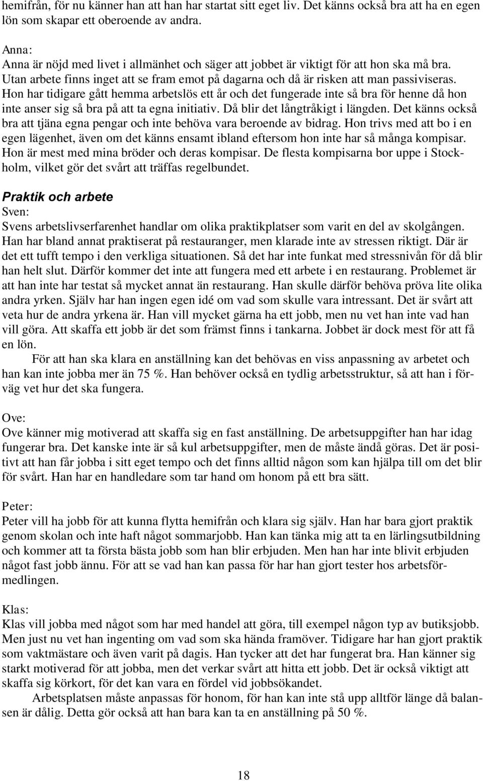 Hon har tidigare gått hemma arbetslös ett år och det fungerade inte så bra för henne då hon inte anser sig så bra på att ta egna initiativ. Då blir det långtråkigt i längden.