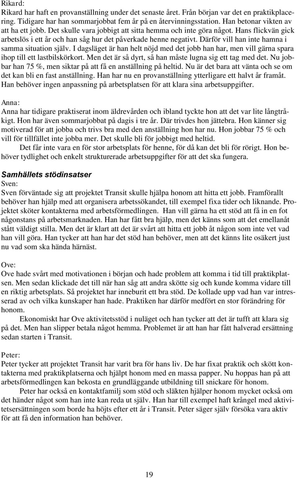 Därför vill han inte hamna i samma situation själv. I dagsläget är han helt nöjd med det jobb han har, men vill gärna spara ihop till ett lastbilskörkort.