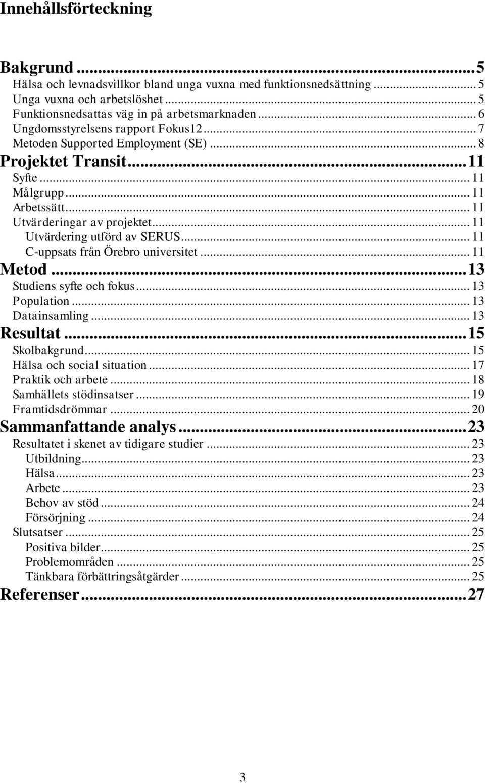 .. 11 Utvärdering utförd av SERUS... 11 C-uppsats från Örebro universitet... 11 Metod... 13 Studiens syfte och fokus... 13 Population... 13 Datainsamling... 13 Resultat... 15 Skolbakgrund.