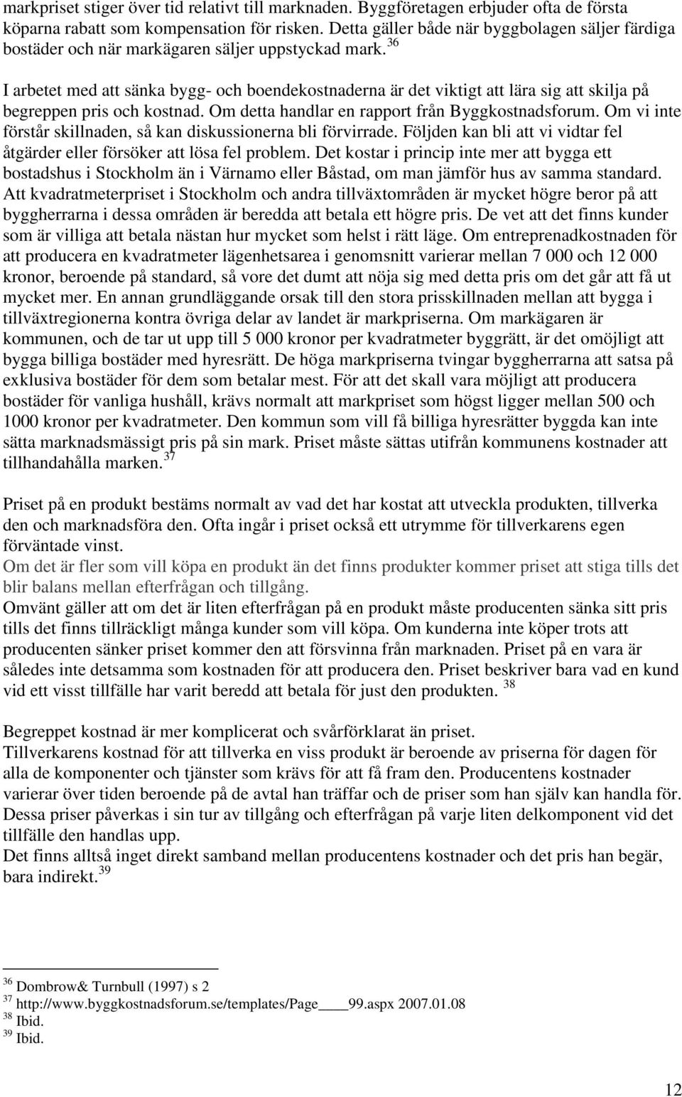 36 I arbetet med att sänka bygg- och boendekostnaderna är det viktigt att lära sig att skilja på begreppen pris och kostnad. Om detta handlar en rapport från Byggkostnadsforum.