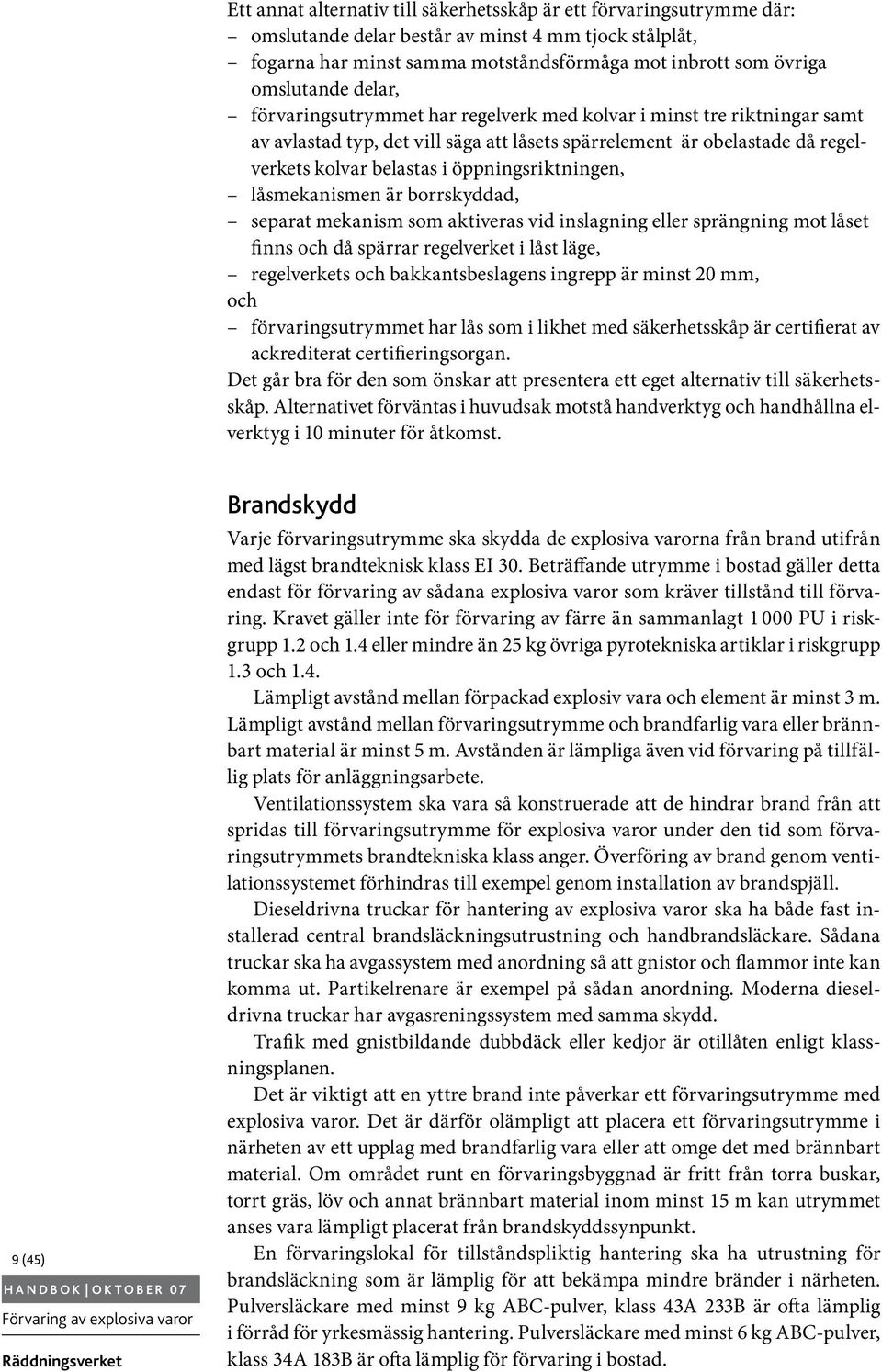 öppningsriktningen, låsmekanismen är borrskyddad, separat mekanism som aktiveras vid inslagning eller sprängning mot låset finns och då spärrar regelverket i låst läge, regelverkets och