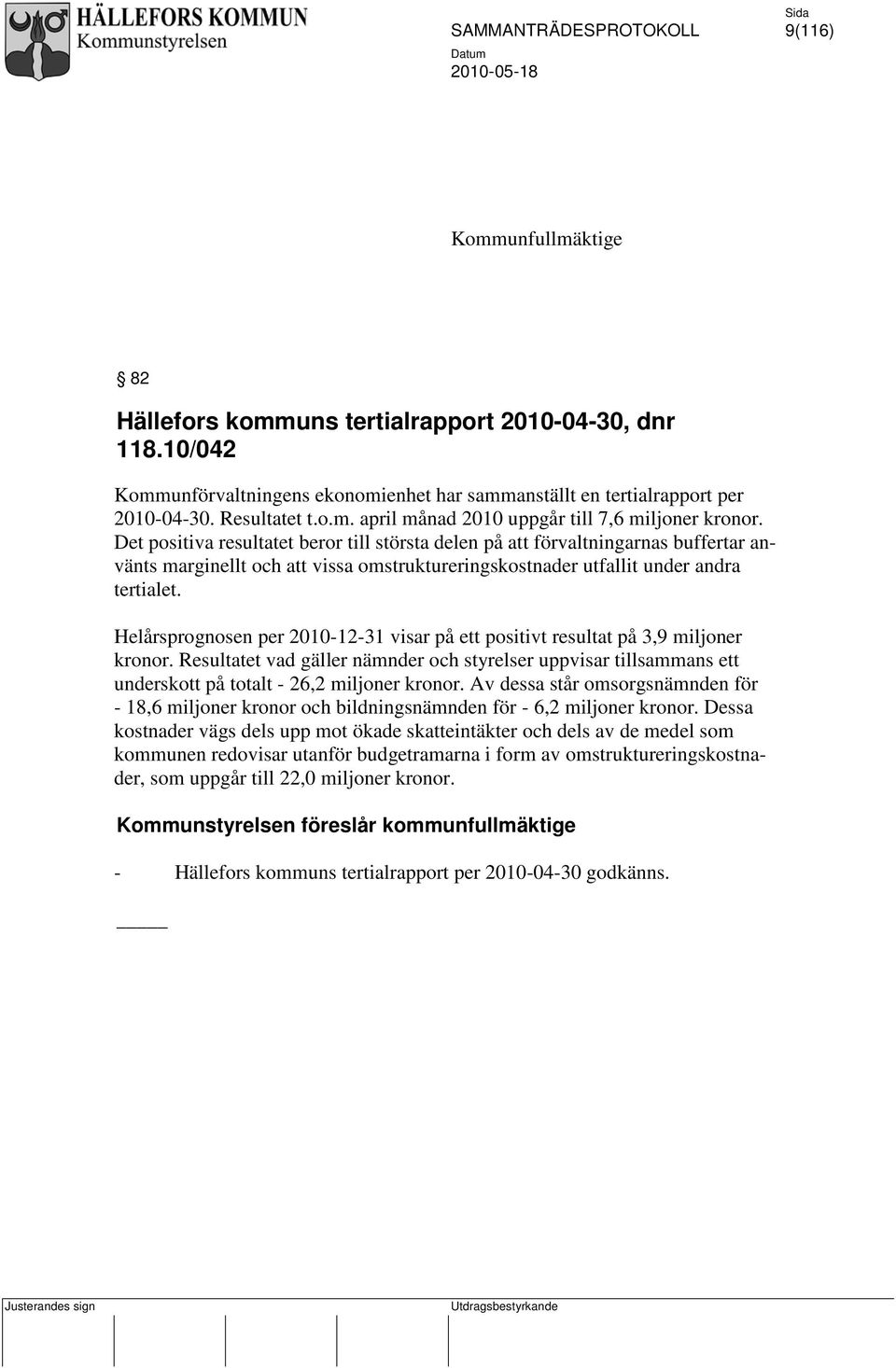 Helårsprognosen per 2010-12-31 visar på ett positivt resultat på 3,9 miljoner kronor. Resultatet vad gäller nämnder och styrelser uppvisar tillsammans ett underskott på totalt - 26,2 miljoner kronor.