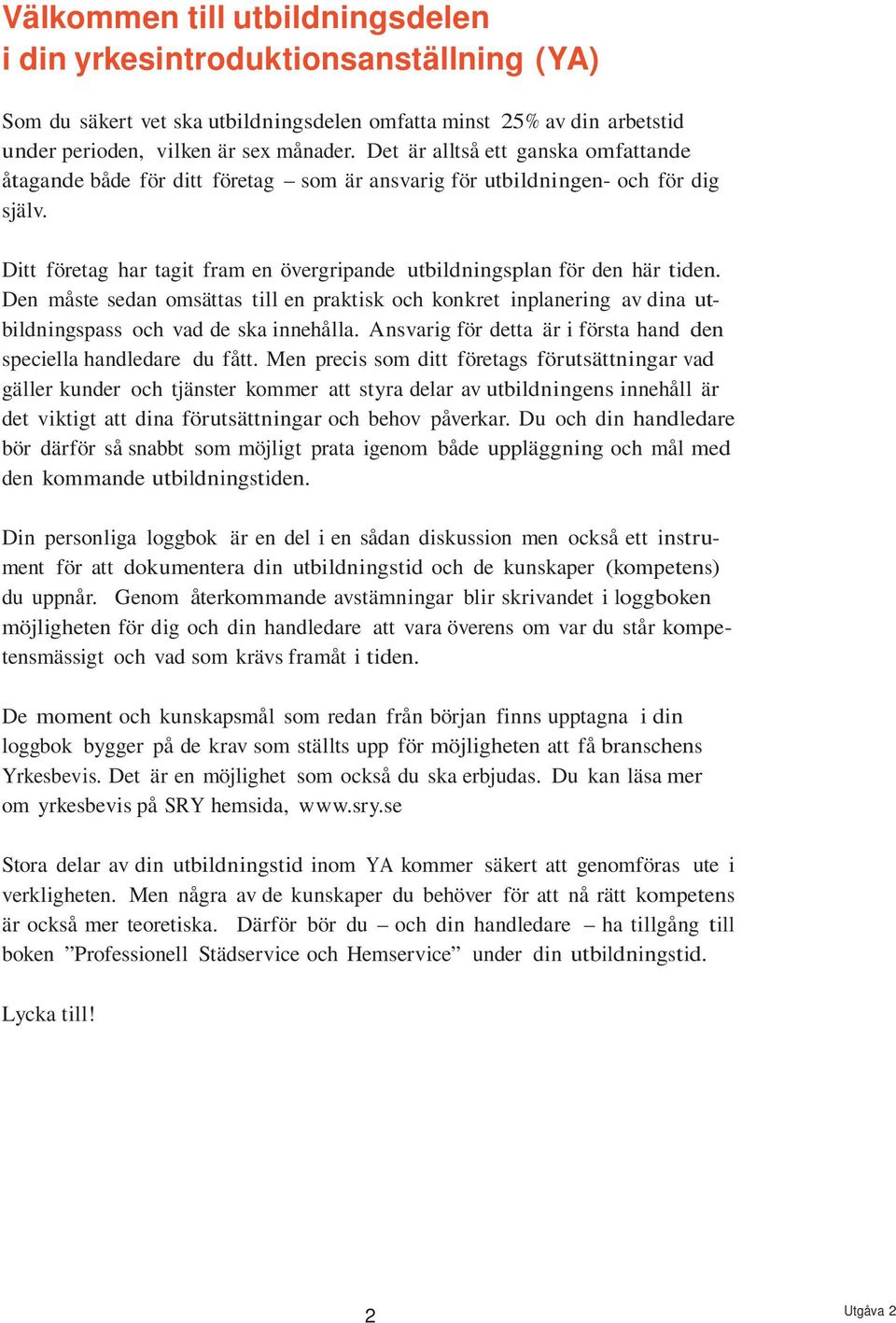 Den måste sedan omsättas till en praktisk och konkret inplanering av dina utbildningspass och vad de ska innehålla. Ansvarig för detta är i första hand den speciella handledare du fått.