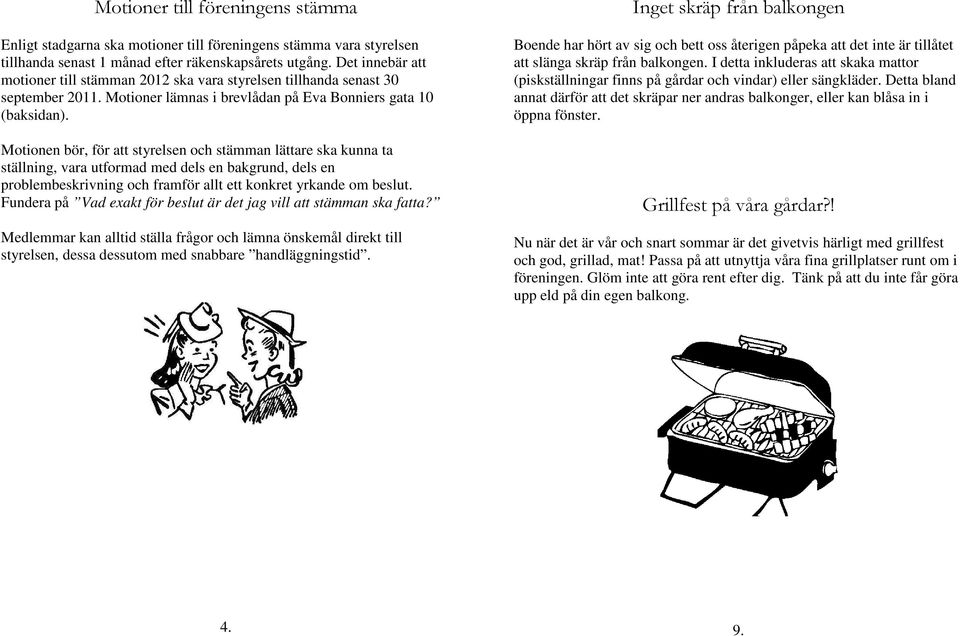 Motionen bör, för att styrelsen och stämman lättare ska kunna ta ställning, vara utformad med dels en bakgrund, dels en problembeskrivning och framför allt ett konkret yrkande om beslut.