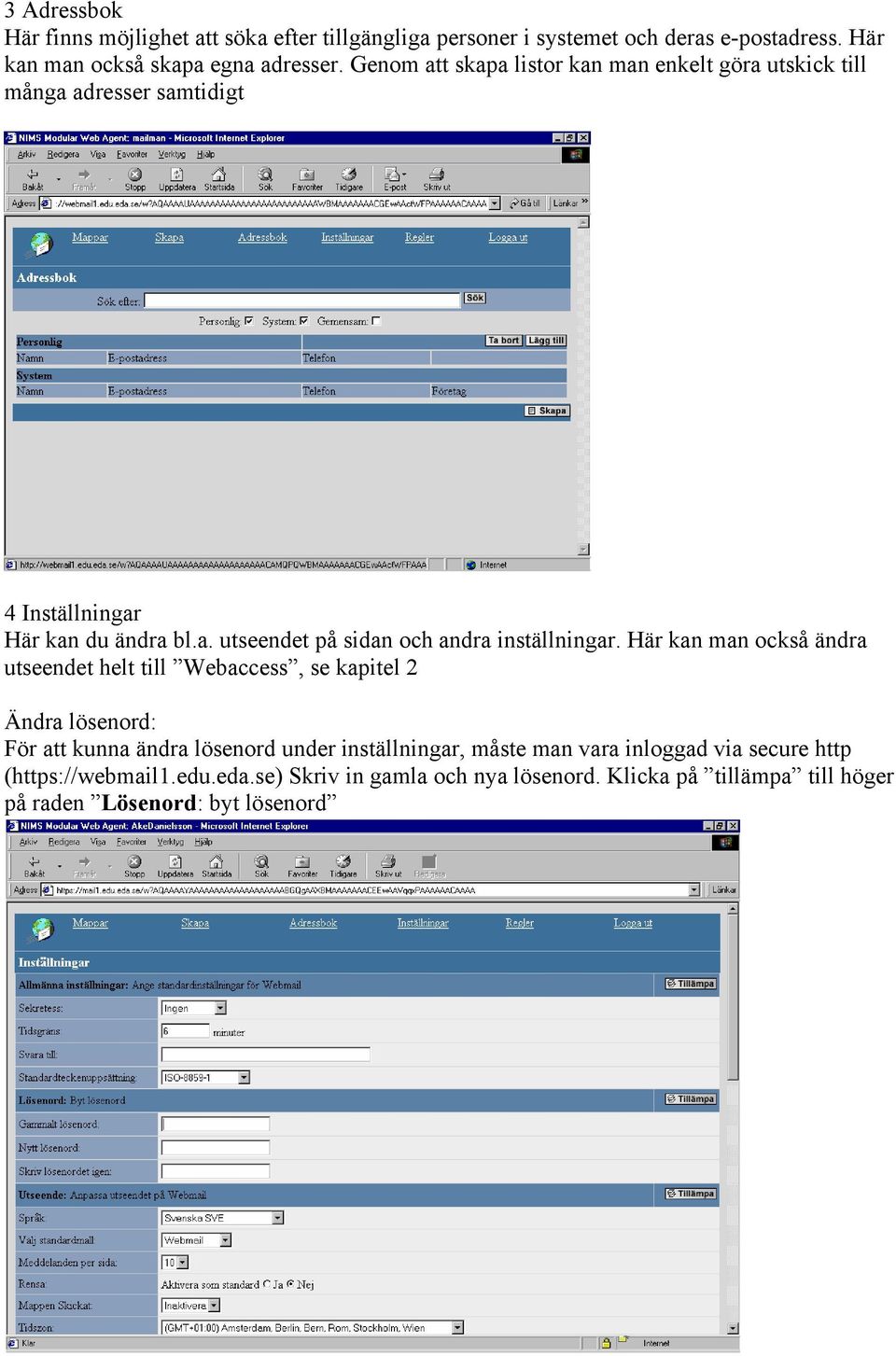 Här kan man också ändra utseendet helt till Webaccess, se kapitel 2 Ändra lösenord: För att kunna ändra lösenord under inställningar, måste man vara
