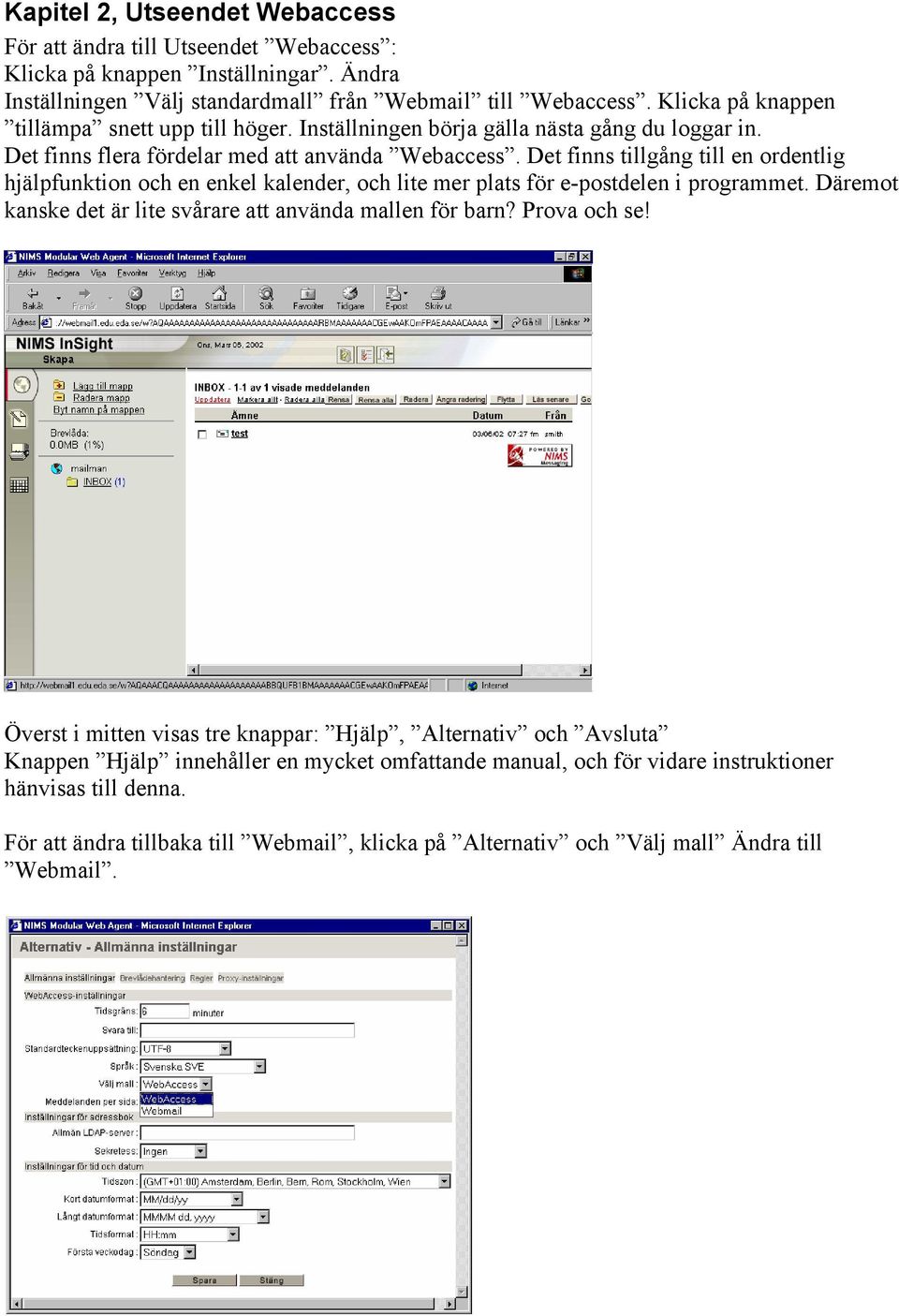 Det finns tillgång till en ordentlig hjälpfunktion och en enkel kalender, och lite mer plats för e-postdelen i programmet. Däremot kanske det är lite svårare att använda mallen för barn?