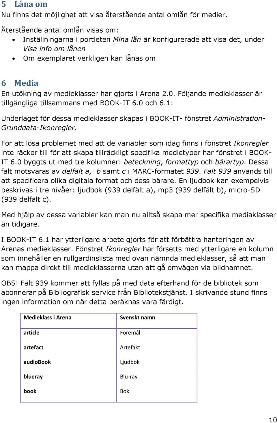 har gjorts i Arena 2.0. Följande medieklasser är tillgängliga tillsammans med BOOK-IT 6.0 och 6.1: Underlaget för dessa medieklasser skapas i BOOK-IT- fönstret Administration- Grunddata-Ikonregler.