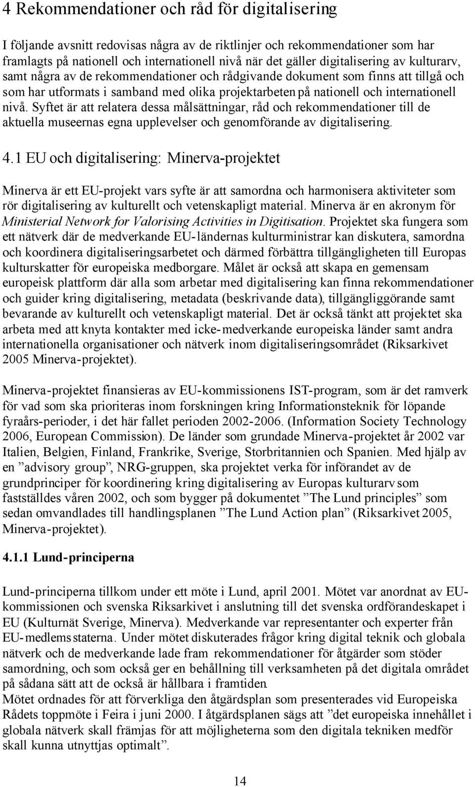 nivå. Syftet är att relatera dessa målsättningar, råd och rekommendationer till de aktuella museernas egna upplevelser och genomförande av digitalisering. 4.