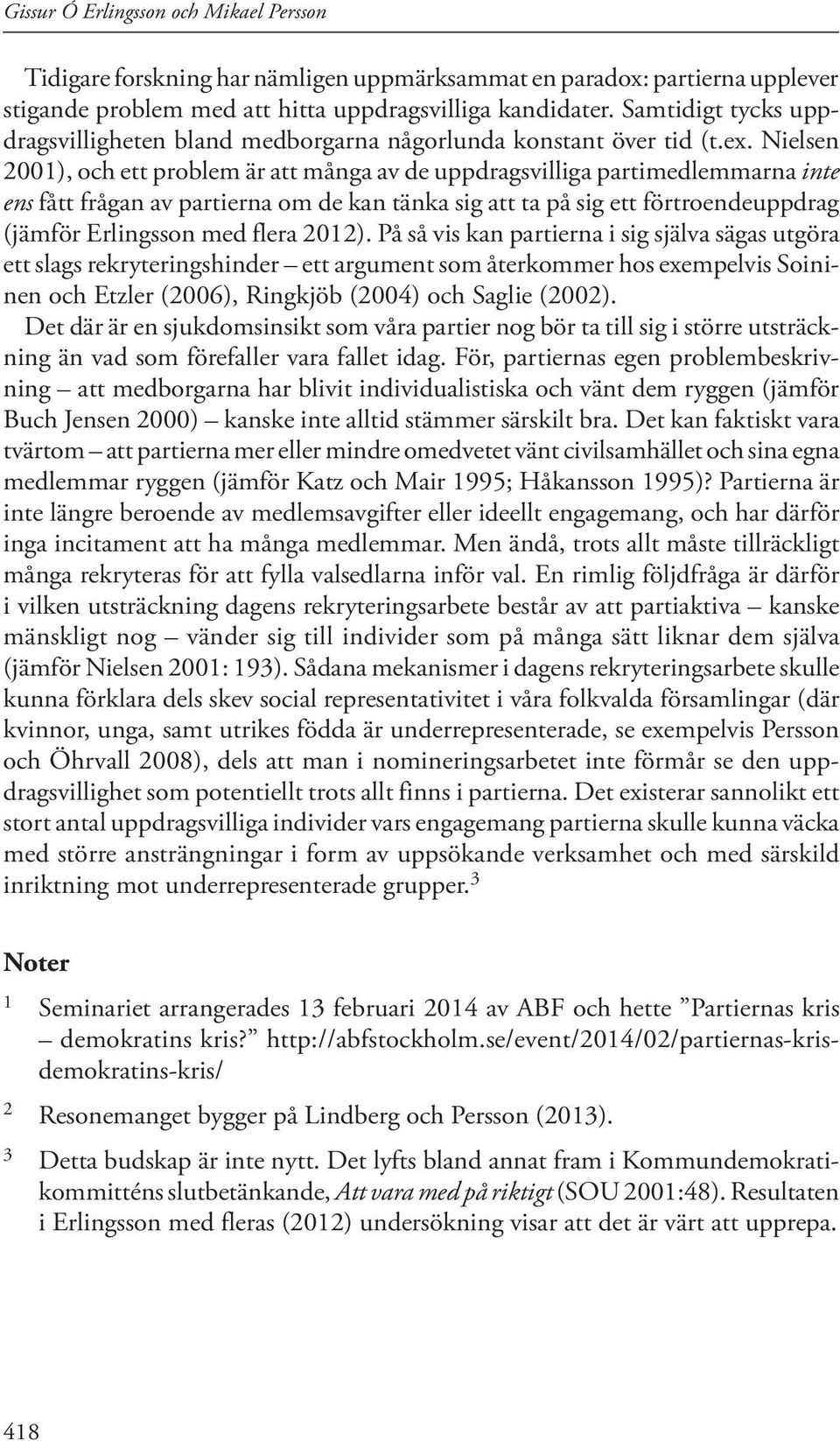 Nielsen 2001), och ett problem är att många av de uppdragsvilliga partimedlemmarna inte ens fått frågan av partierna om de kan tänka sig att ta på sig ett förtroendeuppdrag (jämför Erlingsson med