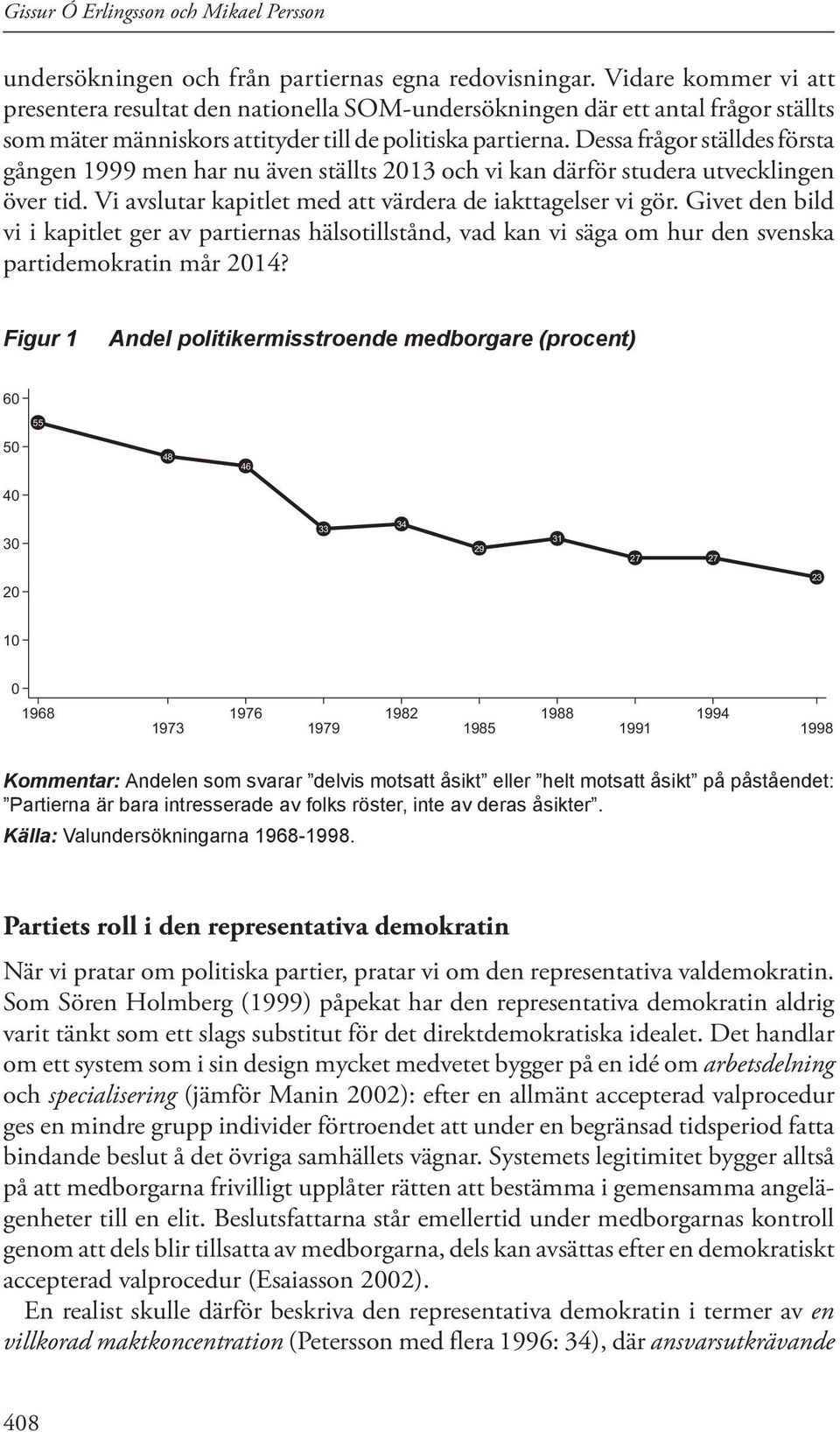 Dessa frågor ställdes första gången 1999 men har nu även ställts 2013 och vi kan därför studera utvecklingen över tid. Vi avslutar kapitlet med att värdera de iakttagelser vi gör.