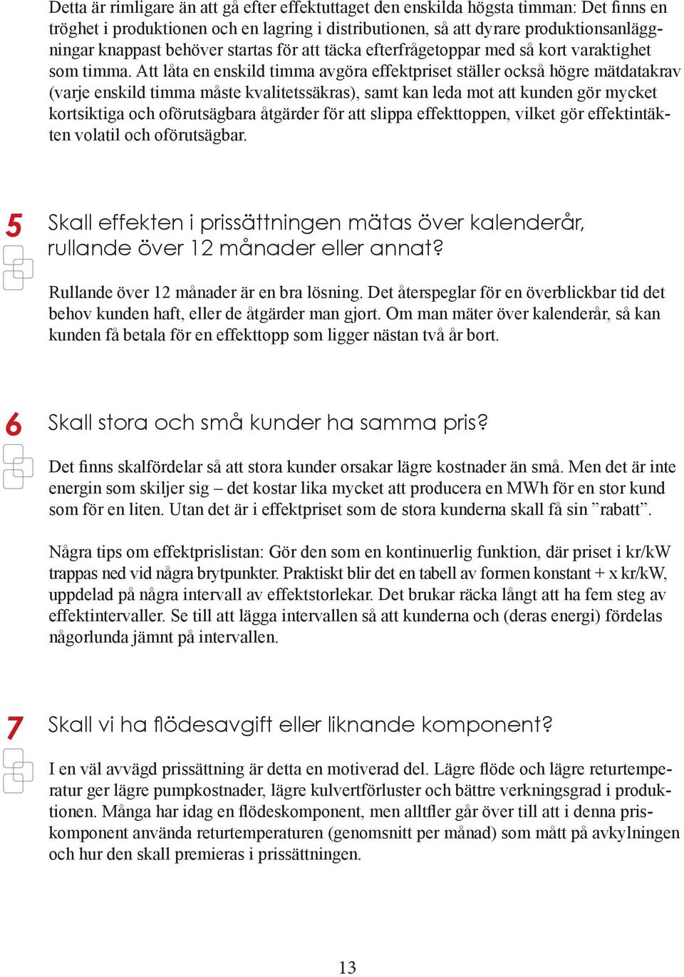 Att låta en enskild timma avgöra effektpriset ställer också högre mätdatakrav (varje enskild timma måste kvalitetssäkras), samt kan leda mot att kunden gör mycket kortsiktiga och oförutsägbara