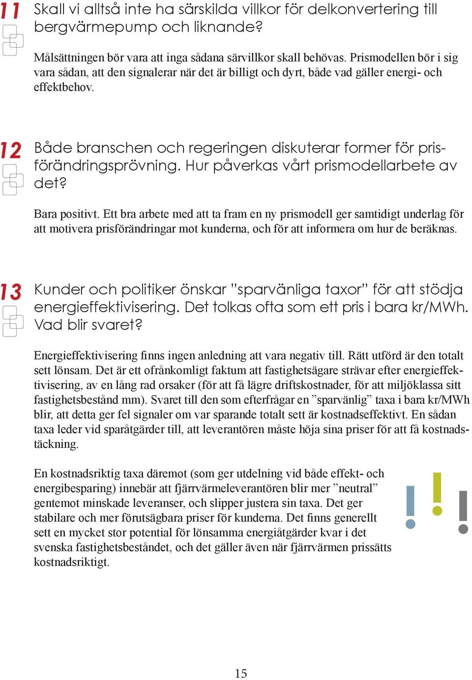 12 Både branschen och regeringen diskuterar former för prisförändringsprövning. Hur påverkas vårt prismodellarbete av det? Bara positivt.