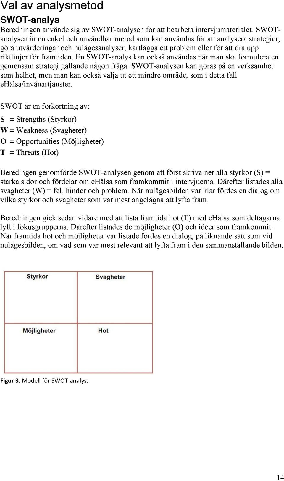 framtiden. En SWOT-analys kan också användas när man ska formulera en gemensam strategi gällande någon fråga.