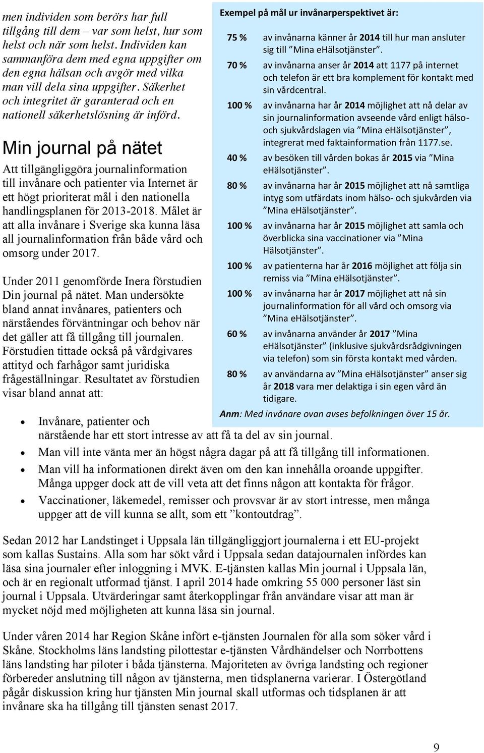 Min journal på nätet Att tillgängliggöra journalinformation till invånare och patienter via Internet är ett högt prioriterat mål i den nationella handlingsplanen för 2013-2018.