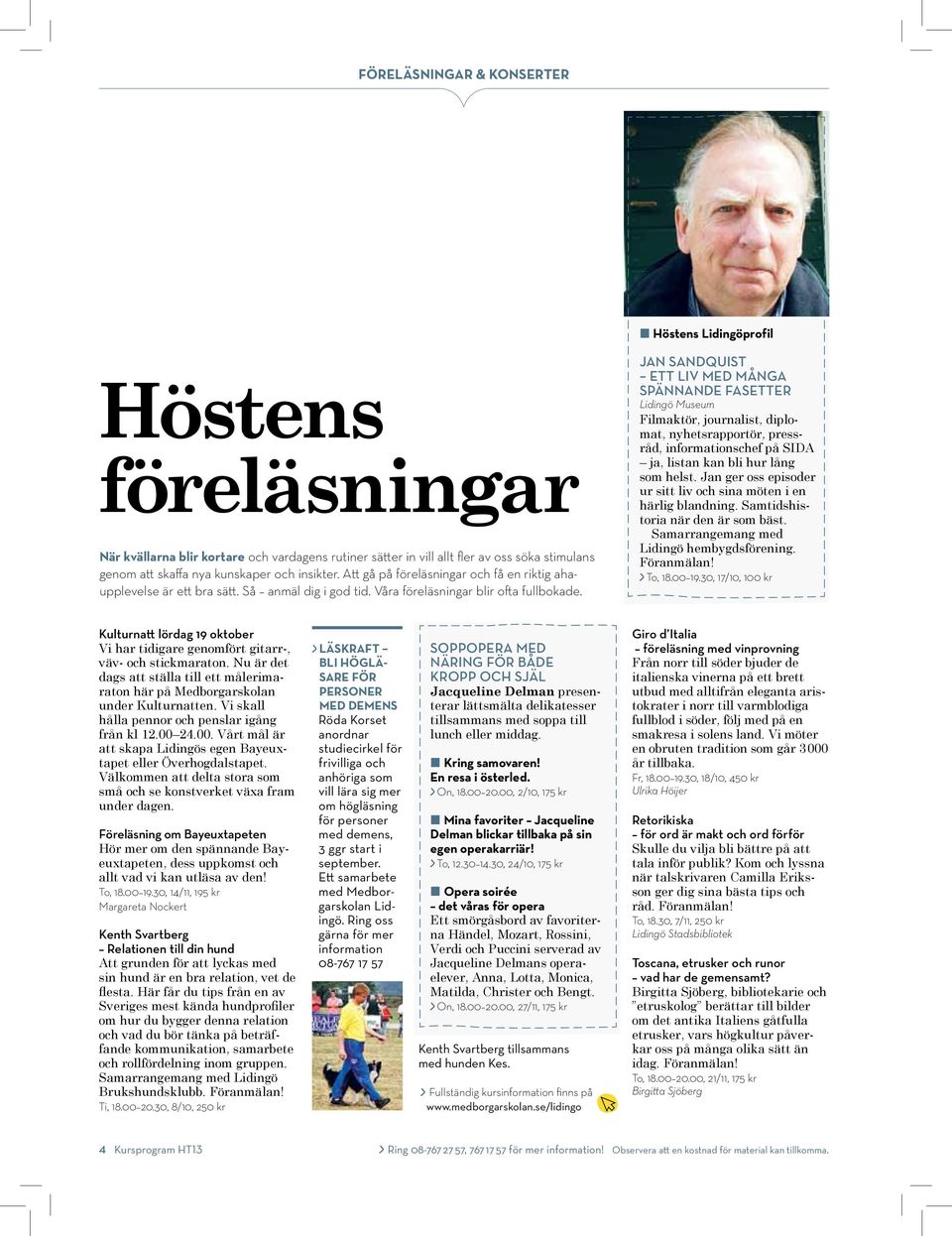 Jan Sandquist Ett liv med många spännande fasetter Lidingö Museum Filmaktör, journalist, diplomat, nyhetsrapportör, pressråd, informationschef på SIDA ja, listan kan bli hur lång som helst.