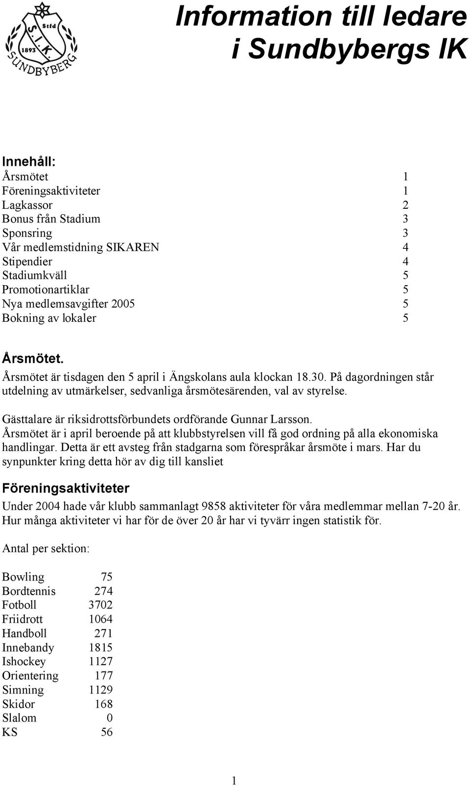 På dagordningen står utdelning av utmärkelser, sedvanliga årsmötesärenden, val av styrelse. Gästtalare är riksidrottsförbundets ordförande Gunnar Larsson.