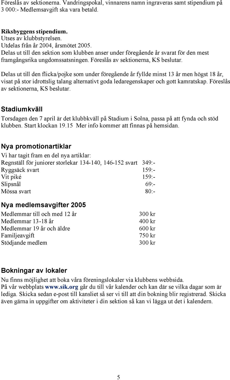 Delas ut till den flicka/pojke som under föregående år fyllde minst 13 år men högst 18 år, visat på stor idrottslig talang alternativt goda ledaregenskaper och gott kamratskap.