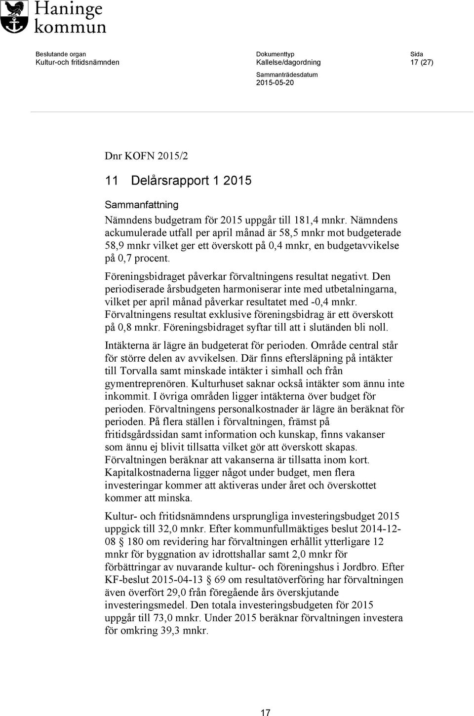 Föreningsbidraget påverkar förvaltningens resultat negativt. Den periodiserade årsbudgeten harmoniserar inte med utbetalningarna, vilket per april månad påverkar resultatet med -0,4 mnkr.