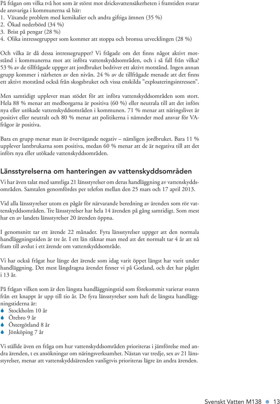 Vi frågade om det finns något aktivt motstånd i kommunerna mot att införa vattenskyddsområden, och i så fall från vilka? 53 % av de tillfrågade uppger att jordbruket bedriver ett aktivt motstånd.