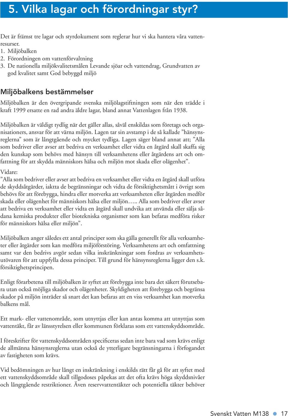 miljölagstiftningen som när den trädde i kraft 1999 ersatte en rad andra äldre lagar, bland annat Vattenlagen från 1938.