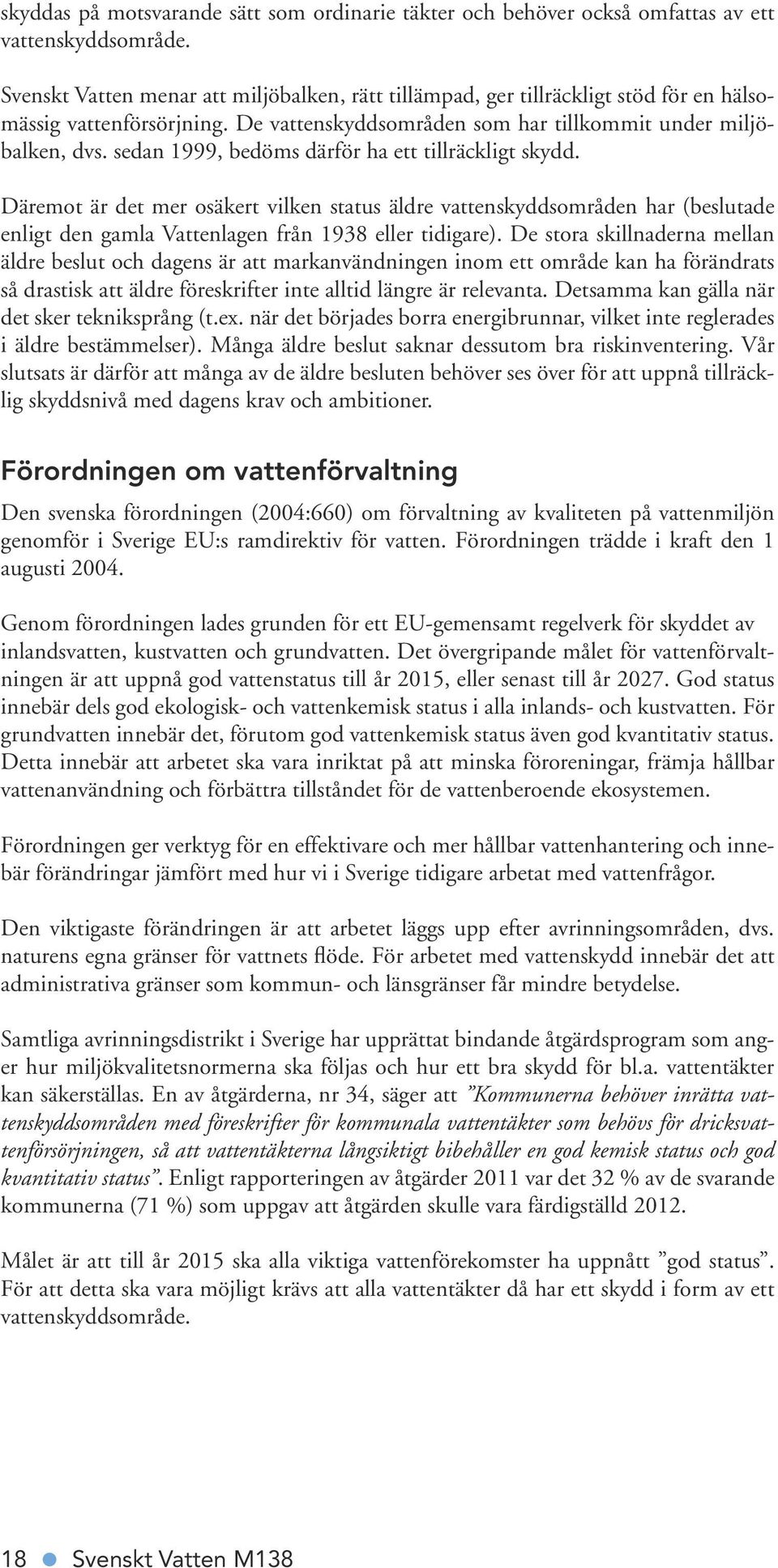 sedan 1999, bedöms därför ha ett tillräckligt skydd. Däremot är det mer osäkert vilken status äldre vattenskyddsområden har (beslutade enligt den gamla Vattenlagen från 1938 eller tidigare).