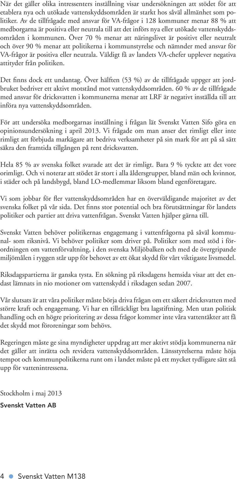 Över 70 % menar att näringslivet är positivt eller neutralt och över 90 % menar att politikerna i kommunstyrelse och nämnder med ansvar för VA-frågor är positiva eller neutrala.